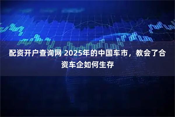 配资开户查询网 2025年的中国车市，教会了合资车企如何生存