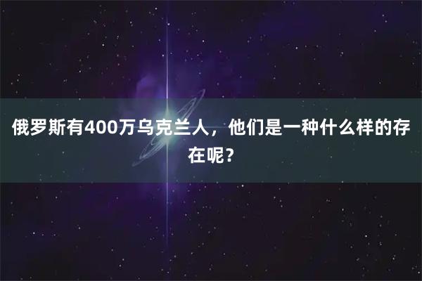 俄罗斯有400万乌克兰人，他们是一种什么样的存在呢？