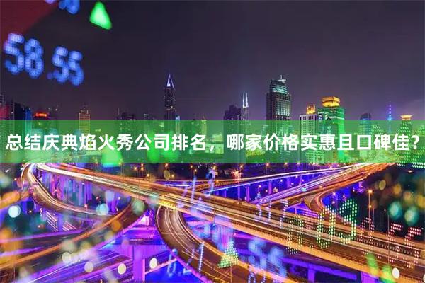 总结庆典焰火秀公司排名，哪家价格实惠且口碑佳？