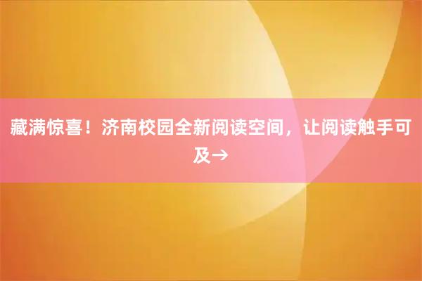 藏满惊喜！济南校园全新阅读空间，让阅读触手可及→