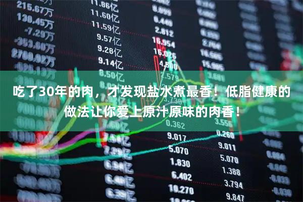 吃了30年的肉，才发现盐水煮最香！低脂健康的做法让你爱上原汁原味的肉香！